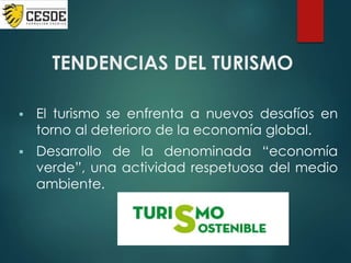 TENDENCIAS DEL TURISMO
 El turismo se enfrenta a nuevos desafíos en
torno al deterioro de la economía global.
 Desarrollo de la denominada “economía
verde”, una actividad respetuosa del medio
ambiente.
 