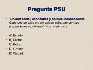 Pregunta PSU <ul><li>“ Unidad social, económica y política independiente . Cada una de ellas era un estado soberano con su...