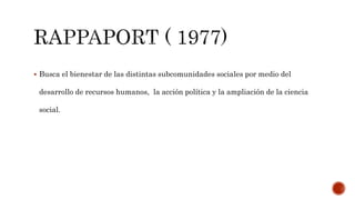  Busca el bienestar de las distintas subcomunidades sociales por medio del
desarrollo de recursos humanos, la acción política y la ampliación de la ciencia
social.
 