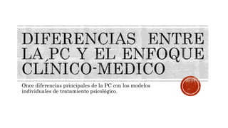 Once diferencias principales de la PC con los modelos
individuales de tratamiento psicológico.
 