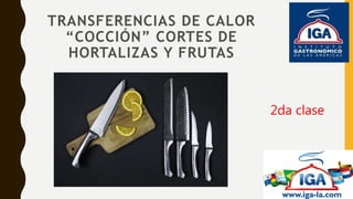 TRANSFERENCIAS DE CALOR
“COCCIÓN” CORTES DE
HORTALIZAS Y FRUTAS
2da clase
 