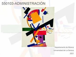 550103-ADMINISTRACIÓN
Departamento de Música
Universidad de La Serena
2021
 