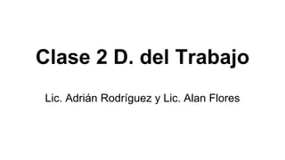 Clase 2 D. del Trabajo
Lic. Adrián Rodríguez y Lic. Alan Flores
 