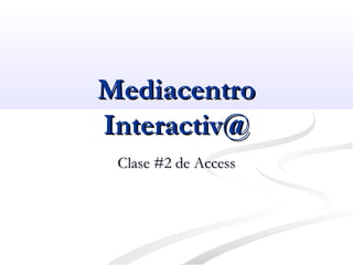 MediacentroMediacentro
Interactiv@Interactiv@
Clase #2 de AccessClase #2 de Access
 