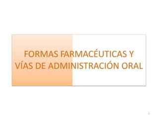 1
FORMAS FARMACÉUTICAS Y
VÍAS DE ADMINISTRACIÓN ORAL
 