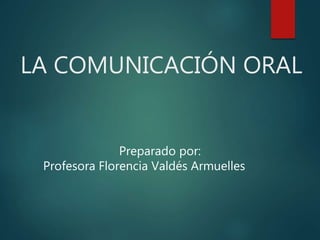 LA COMUNICACIÓN ORAL
Preparado por:
Profesora Florencia Valdés Armuelles
 