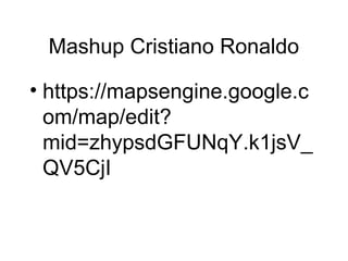 Mashup Cristiano Ronaldo
• https://mapsengine.google.c
om/map/edit?
mid=zhypsdGFUNqY.k1jsV_
QV5CjI
 