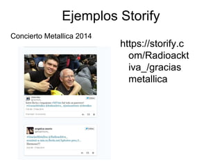 Ejemplos Storify
https://storify.c
om/Radioackt
iva_/gracias
metallica
Concierto Metallica 2014
 
