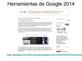 Herramientas de Google 2014
http://googleamericalatinablog.blogspot.com.br/2014/03/herramientas
 
