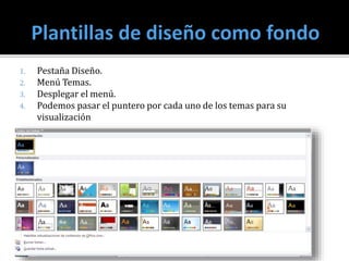 1. Pestaña Diseño.
2. Menú Temas.
3. Desplegar el menú.
4. Podemos pasar el puntero por cada uno de los temas para su
visualización
 