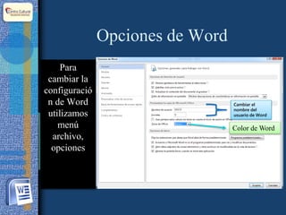 Opciones de Word
Para
cambiar la
configuració
n de Word
utilizamos
menú
archivo,
opciones
Cambiar el
nombre del
usuario de Word
Color de Word
 