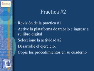 Practica #2
• Revisión de la practica #1
• Active la plataforma de trabajo e ingrese a
su libro digital
• Seleccione la actividad #2
• Desarrolle el ejercicio.
• Copie los procedimientos en su cuaderno
 