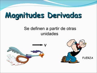 Magnitudes Derivadas Se definen a partir de otras unidades  v FUERZA 