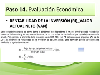 Paso 14. Evaluación Económica
• RENTABILIDAD DE LA INVERSIÓN (RI)_VALOR
  ACTUAL NETO (VAN)
 