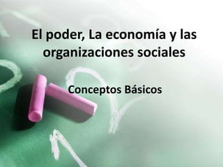 El poder, La economía y las
  organizaciones sociales

     Conceptos Básicos
 