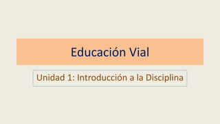 Educación Vial
Unidad 1: Introducción a la Disciplina
 