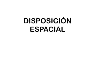 DISPOSICIÓN
ESPACIAL
 