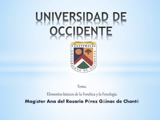 Tema:
Elementos básicos de la Fonética y la Fonología
Magíster Ana del Rosario Pérez Güinac de Chanté
 