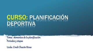 CURSO: PLANIFICACIÓN
DEPORTIVA
Tema: elementos de la planificación
Periodos y etapas
Licda. Cindi Chacón Rivas
 