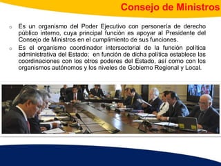 Consejo de Ministros
o Es un organismo del Poder Ejecutivo con personería de derecho
público interno, cuya principal funci...