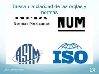 Buscan la claridad de las reglas y
                       normas




Dr. Luis Geermán González
                                               24
 