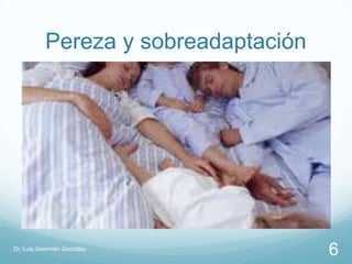 Pereza y sobreadaptación




Dr. Luis Geermán González
                                     6
 