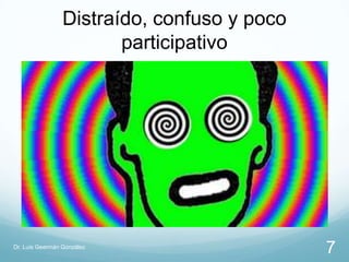 Distraído, confuso y poco
                        participativo




Dr. Luis Geermán González
                                             7
 