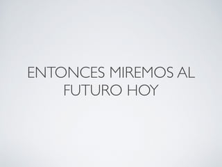 ENTONCES MIREMOS AL
    FUTURO HOY
 