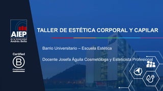 TALLER DE ESTÉTICA CORPORAL Y CAPILAR
Barrio Universitario – Escuela Estética
Docente Josefa Águila Cosmetóloga y Esteticista Profesional
 