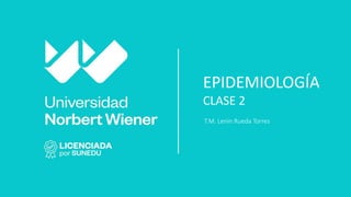 EPIDEMIOLOGÍA
CLASE 2
T.M. Lenin Rueda Torres
 
