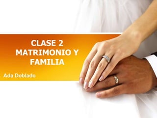 CLASE 2
MATRIMONIO Y
FAMILIA
Ada Doblado
 