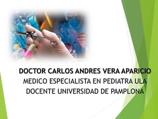 DOCTOR CARLOS ANDRES VERA APARICIO
MEDICO ESPECIALISTA EN PEDIATRA ULA
DOCENTE UNIVERSIDAD DE PAMPLONA
 
