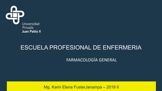 ESCUELA PROFESIONAL DE ENFERMERIA
Mg. Karin Elena FusterJanampa – 2019 II
FARMACOLOGÍA GENERAL
 