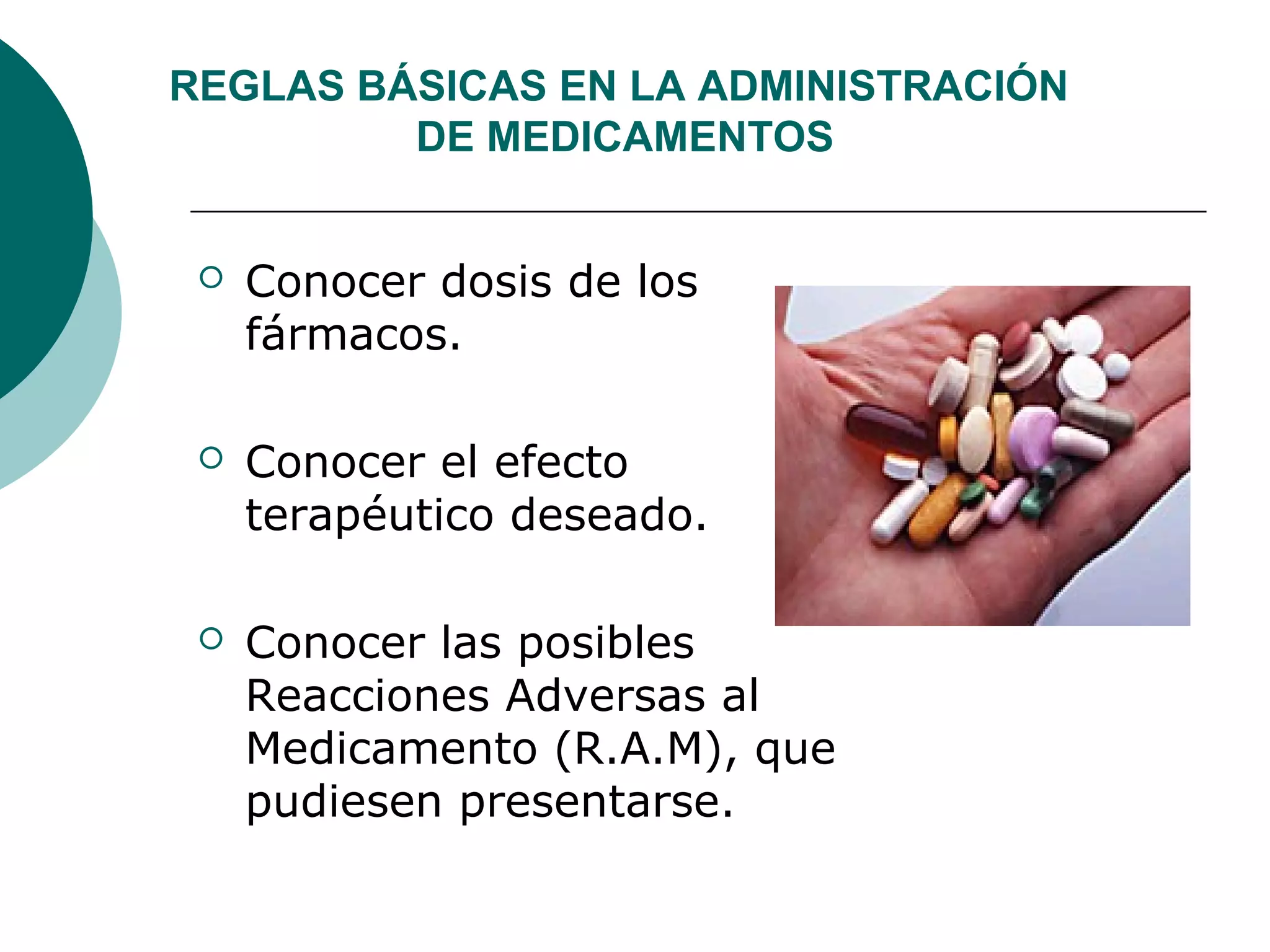  Conocer dosis de los
fármacos.
 Conocer el efecto
terapéutico deseado.
 Conocer las posibles
Reacciones Adversas al
Medicamento (R.A.M), que
pudiesen presentarse.
REGLAS BÁSICAS EN LA ADMINISTRACIÓN
DE MEDICAMENTOS
 