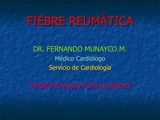 FIEBRE REUMÁTICA DR. FERNANDO MUNAYCO M. Médico Cardiólogo Servicio de Cardiología “ Hospital de Apoyo María Auxiliadora” 