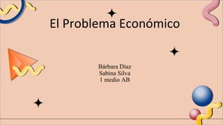 El Problema Económico
Bárbara Díaz
Sabina Silva
1 medio AB
 