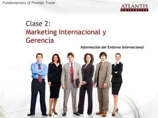 Clase 2:   Marketing Internacional y Gerencia  Información del Entorno Internacional Fundamentals of Foreign Trade 