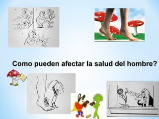 Como pueden afectar la salud del hombre?Como pueden afectar la salud del hombre?
 