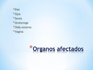 *Piel
*Ojos
*Senos
*Orofaringe
*Oido externo
*Vagina
 