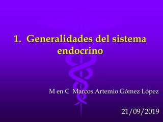 1. Generalidades del sistema
endocrino
M en C Marcos Artemio Gómez López
21/09/2019
 