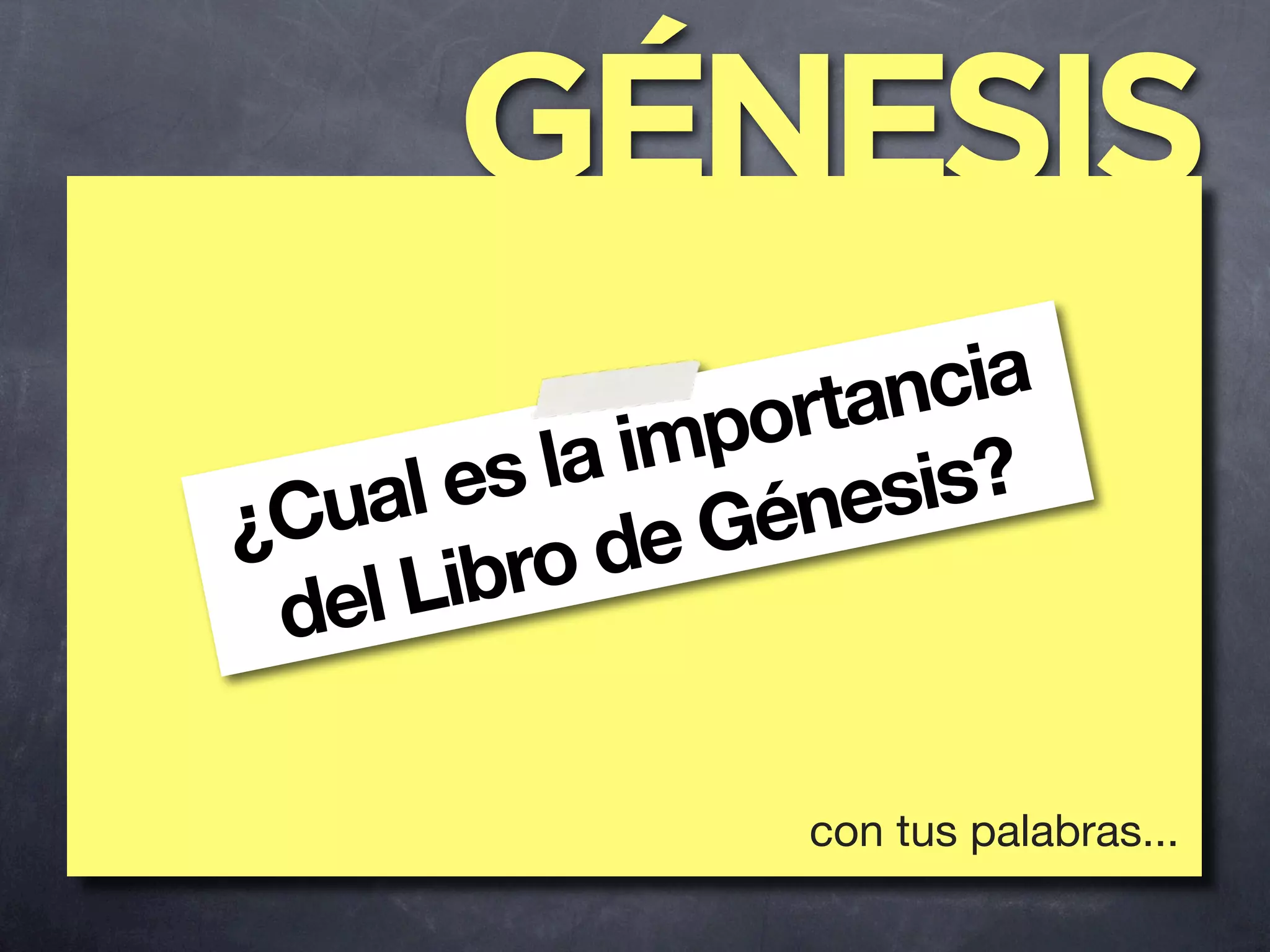 GÉNESIS
                 tan cia
          a impor
  ua le sl      nes is?
¿C         de Gé
 del Libro


                 con tus palabras...
 