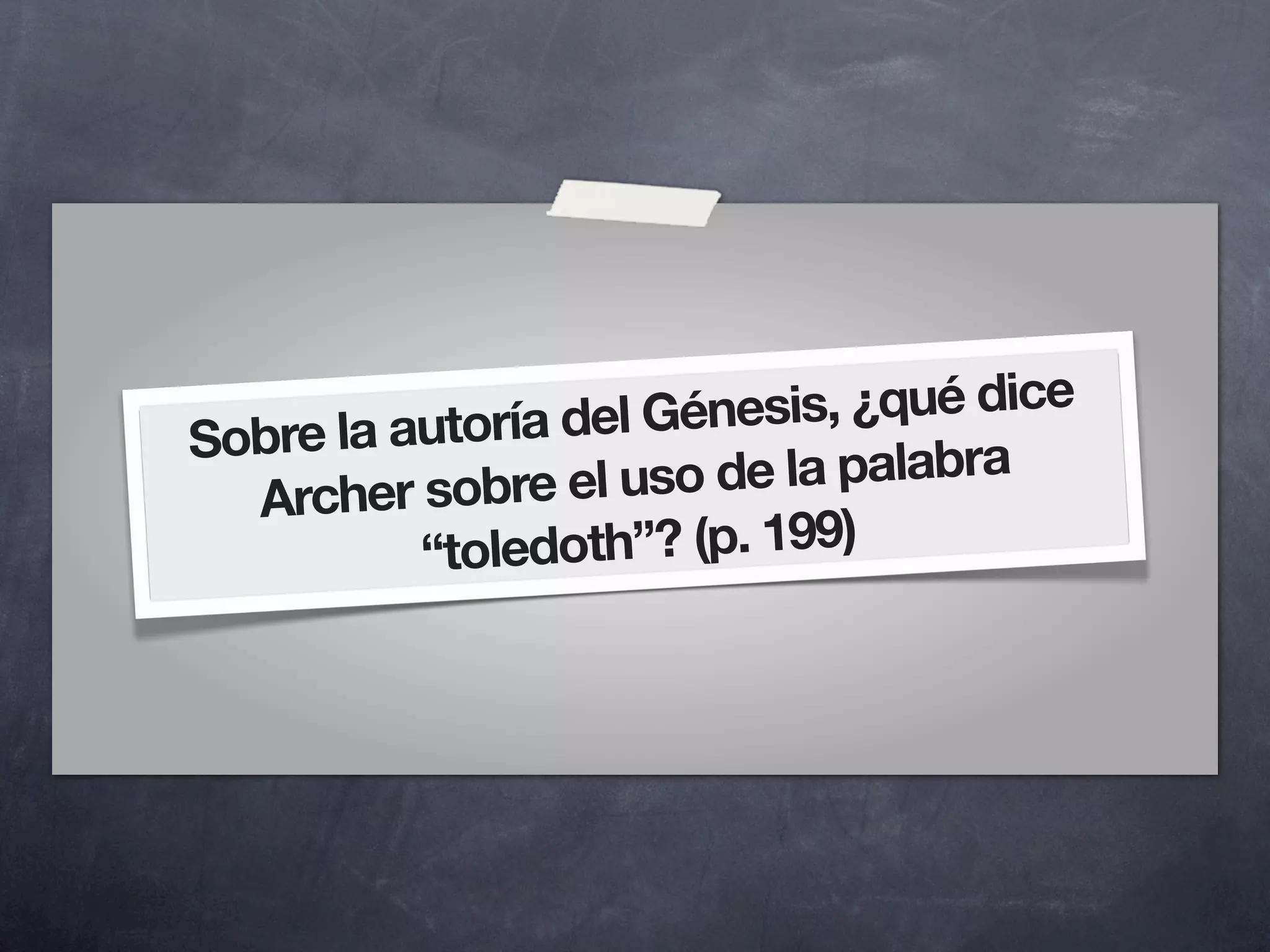 utoría del Gén esis, ¿qué dice
Sobre la a
         r sobre el uso de la palabra
  Arche
           “toledoth”? (p. 199)
 