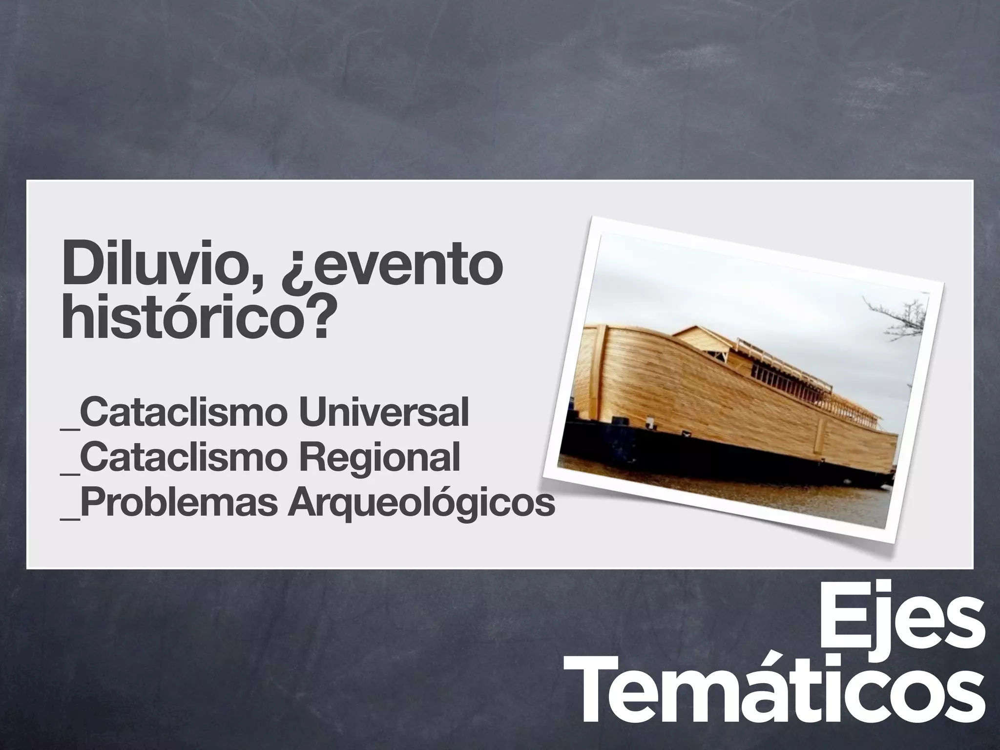 Diluvio, ¿evento
histórico?
_Cataclismo Universal
_Cataclismo Regional
_Problemas Arqueológicos


                                Ejes
                           Temáticos
 