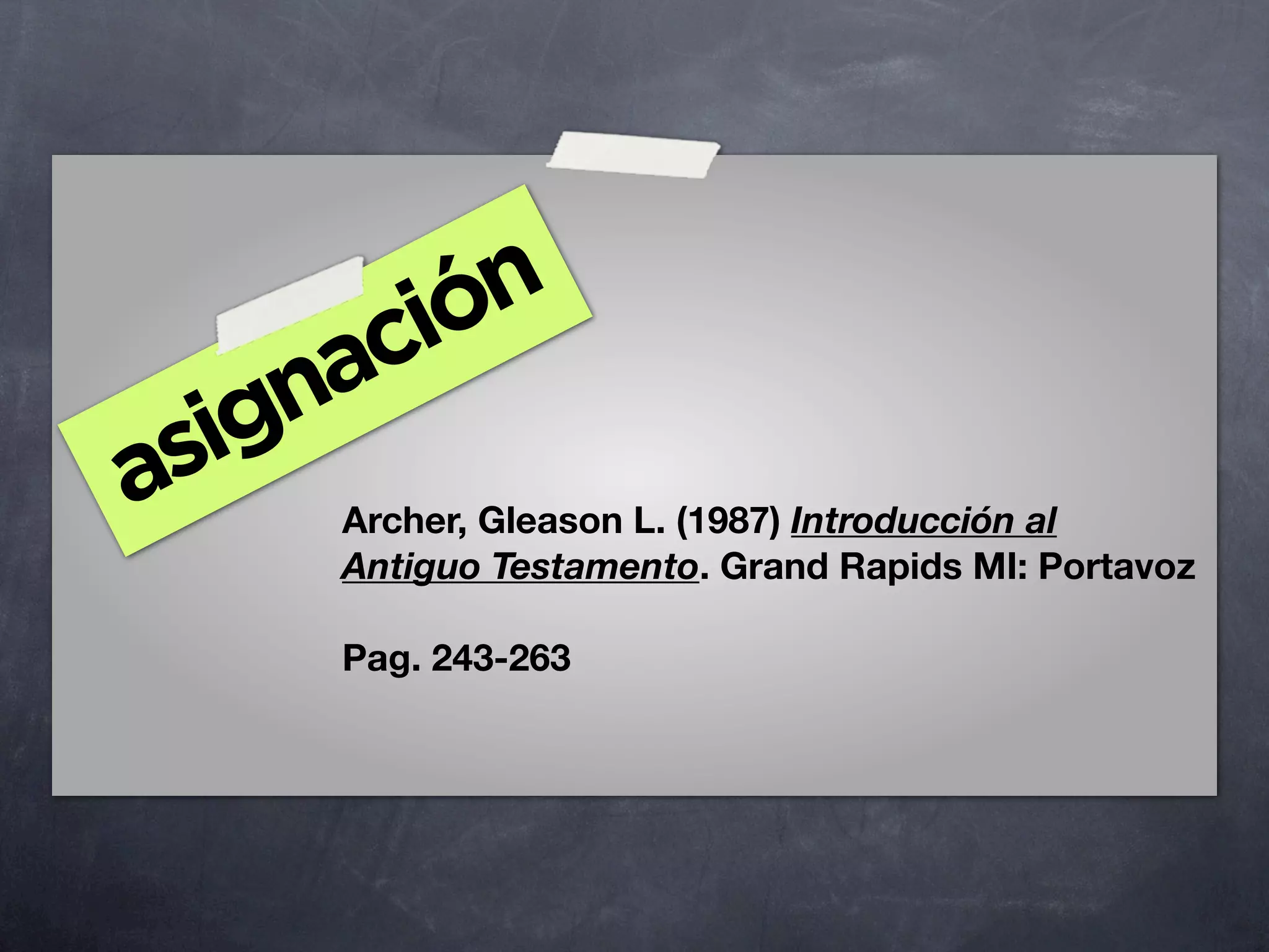 ión
     ac
  ign
as   Archer, Gleason L. (1987) Introducción al
     Antiguo Testamento. Grand Rapids MI: Portavoz

     Pag. 243-263
 