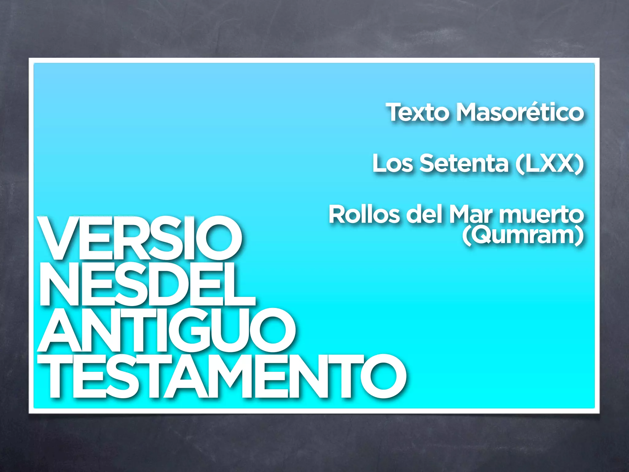 Texto Masorético
          Los Setenta (LXX)
       Rollos del Mar muerto
VERSIO             (Qumram)

NESDEL
ANTIGUO
TESTAMENTO
 