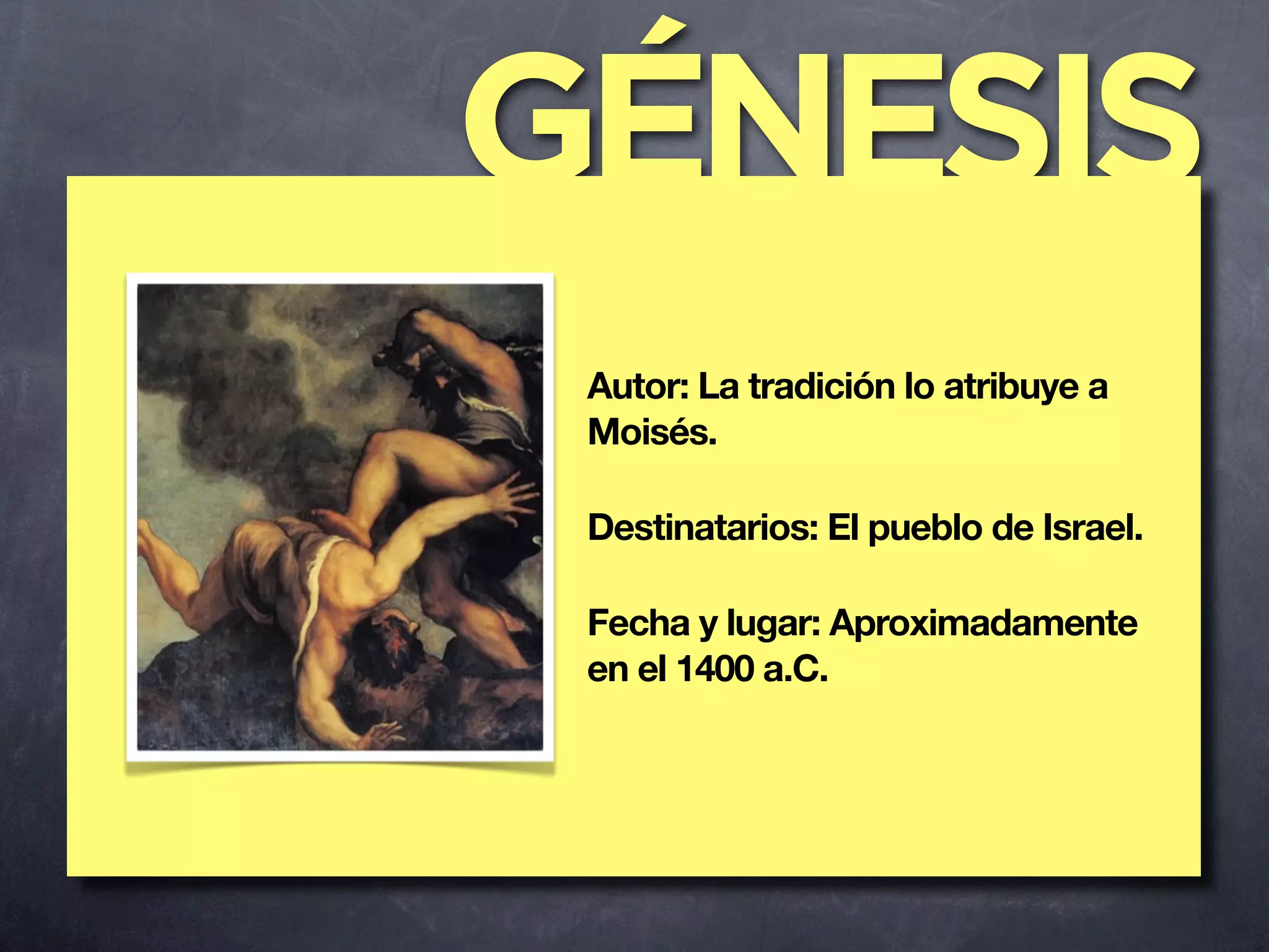 GÉNESIS
 Autor: La tradición lo atribuye a
 Moisés.

 Destinatarios: El pueblo de Israel.

 Fecha y lugar: Aproximadamente
 en el 1400 a.C.
 