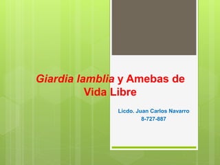 Giardia lamblia y Amebas de
Vida Libre
Licdo. Juan Carlos Navarro
8-727-887
 
