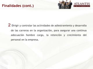 2  Dirigir y controlar las actividades de adiestramiento y desarrollo de las carreras en la organización, para asegurar una continua adecuación hombre cargo, la retención y crecimiento del personal en la empresa. Finalidades (cont.) 