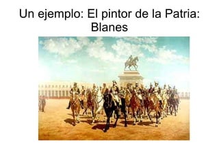 Un ejemplo: El pintor de la Patria:
            Blanes
 