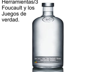 Herramientas/3
Foucault y los
Juegos de
verdad.
 